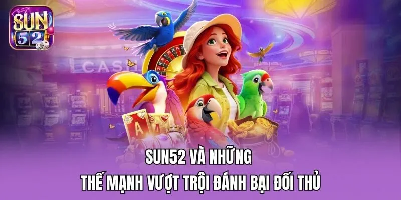 Sun52 và những thế mạnh vượt trội đánh bại đối thủ